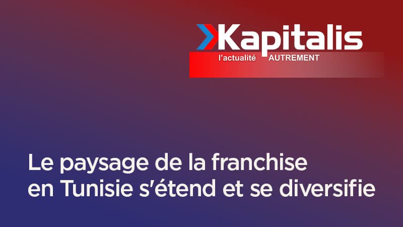 Le paysage de la franchise en Tunisie s'étend et se diversifie